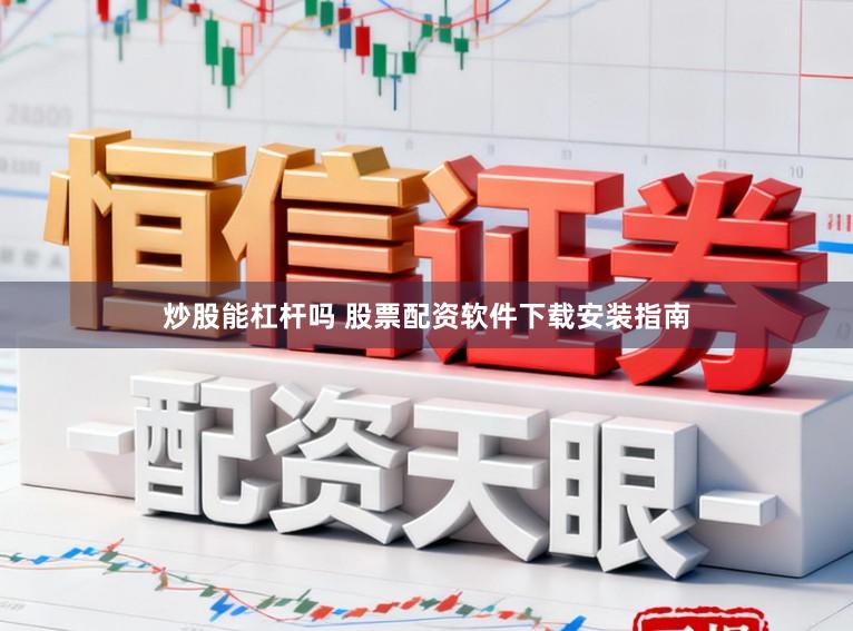 炒股能杠杆吗 股票配资软件下载安装指南
