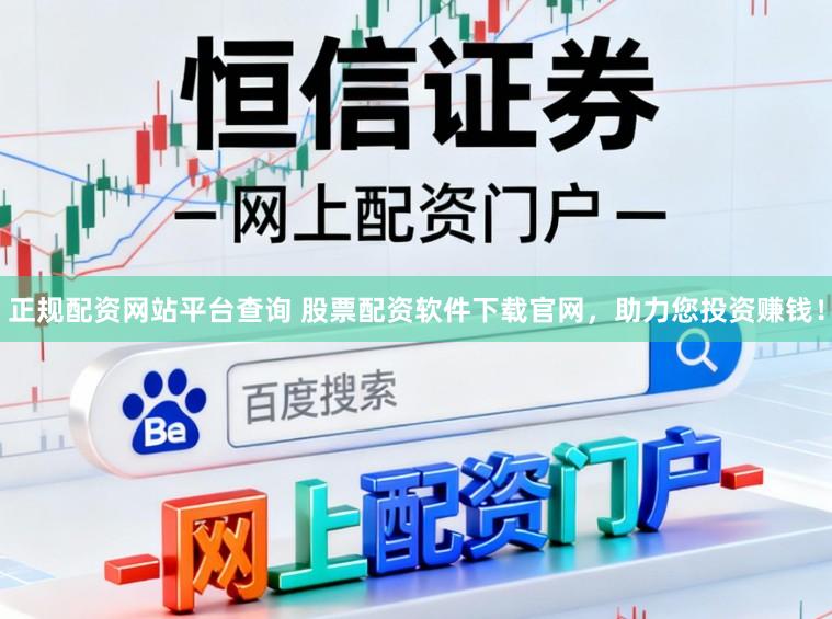 正规配资网站平台查询 股票配资软件下载官网,助力您投资赚钱!