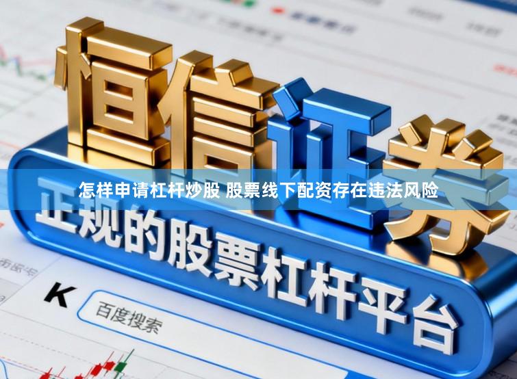 怎样申请杠杆炒股 股票线下配资存在违法风险