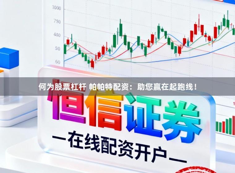 何为股票杠杆 帕帕特配资：助您赢在起跑线！