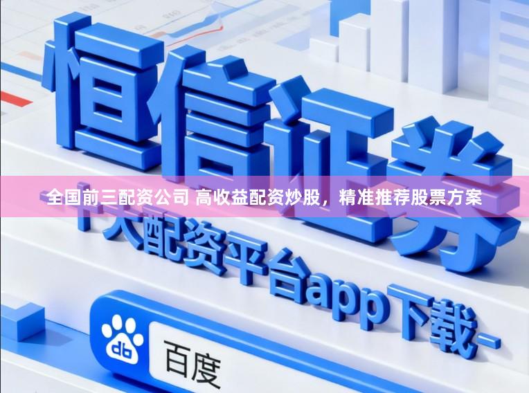 全国前三配资公司 高收益配资炒股，精准推荐股票方案