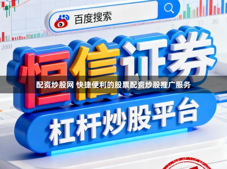 配资炒股网 快捷便利的股票配资炒股推广服务