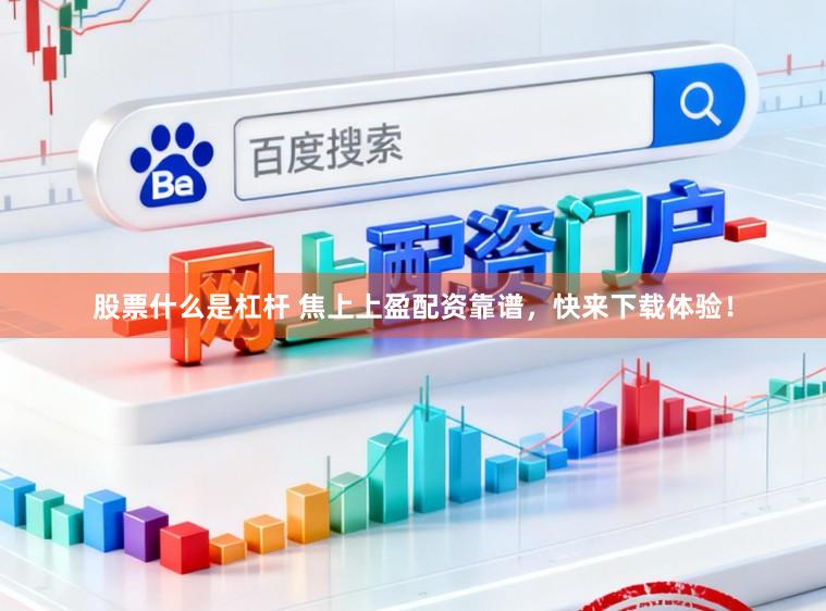 股票什么是杠杆 焦上上盈配资靠谱，快来下载体验！