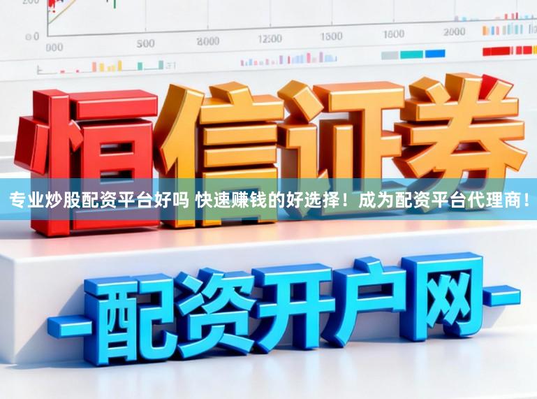 专业炒股配资平台好吗 快速赚钱的好选择！成为配资平台代理商！
