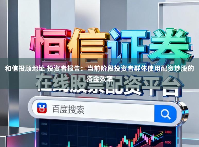 和信投顾地址 投资者报告：当前阶段投资者群体使用配资炒股的资金效率
