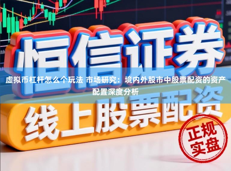 虚拟币杠杆怎么个玩法 市场研究：境内外股市中股票配资的资产配置深度分析
