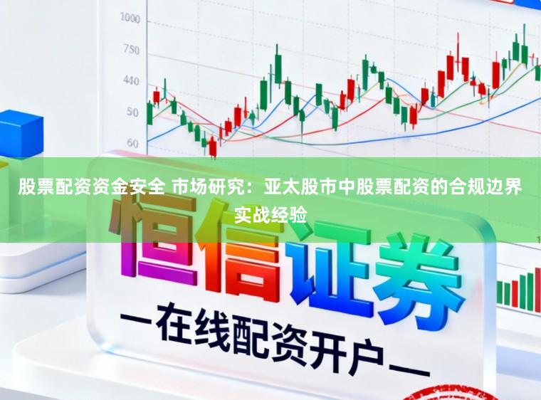 股票配资资金安全 市场研究：亚太股市中股票配资的合规边界实战经验