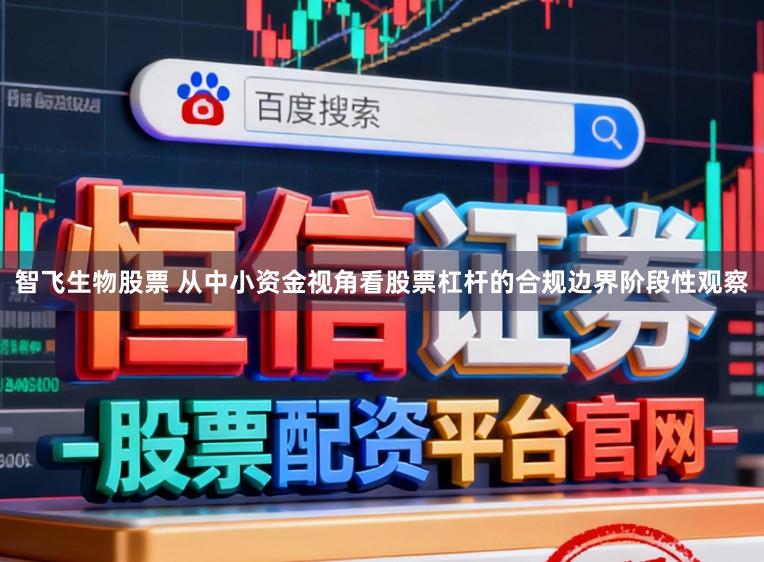 智飞生物股票 从中小资金视角看股票杠杆的合规边界阶段性观察