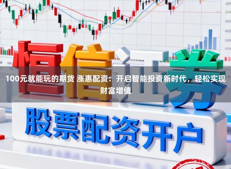 100元就能玩的期货 涨惠配资：开启智能投资新时代，轻松实现财富增值