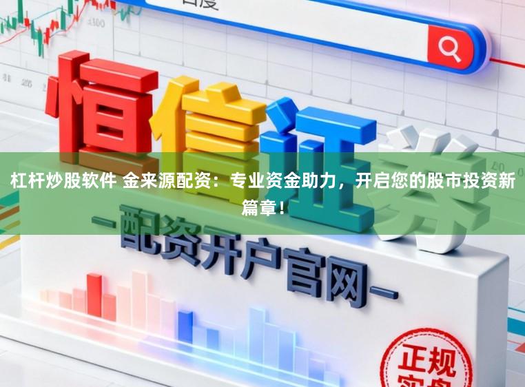 杠杆炒股软件 金来源配资：专业资金助力，开启您的股市投资新篇章！