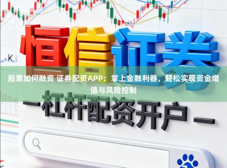 股票如何融资 证券配资APP：掌上金融利器，轻松实现资金增值与风险控制