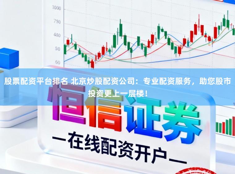 股票配资平台排名 北京炒股配资公司：专业配资服务，助您股市投资更上一层楼！