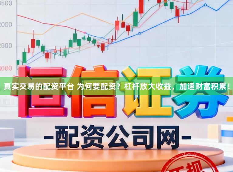真实交易的配资平台 为何要配资？杠杆放大收益，加速财富积累！