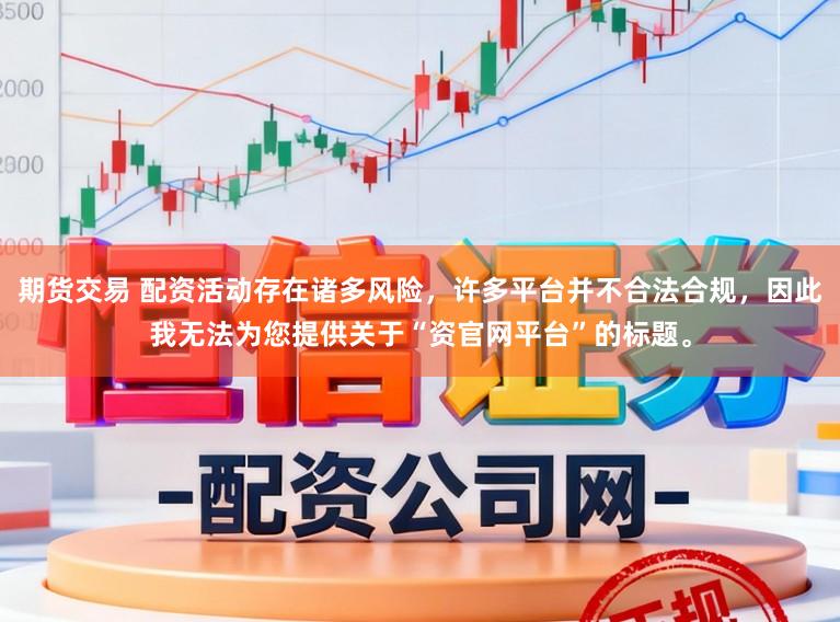期货交易 配资活动存在诸多风险，许多平台并不合法合规，因此我无法为您提供关于“资官网平台”的标题。