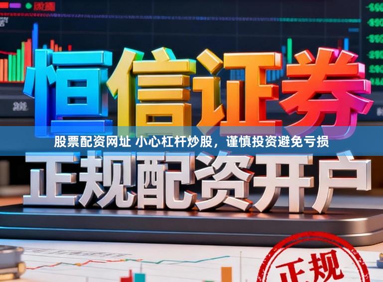 股票配资网址 小心杠杆炒股，谨慎投资避免亏损