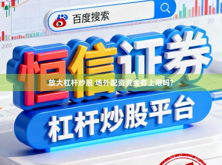 放大杠杆炒股 场外配资资金有上限吗?