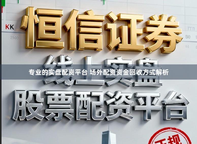 专业的实盘配资平台 场外配资资金回收方式解析
