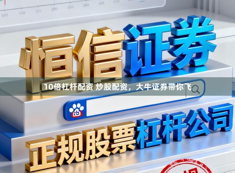 10倍杠杆配资 炒股配资，大牛证券带你飞