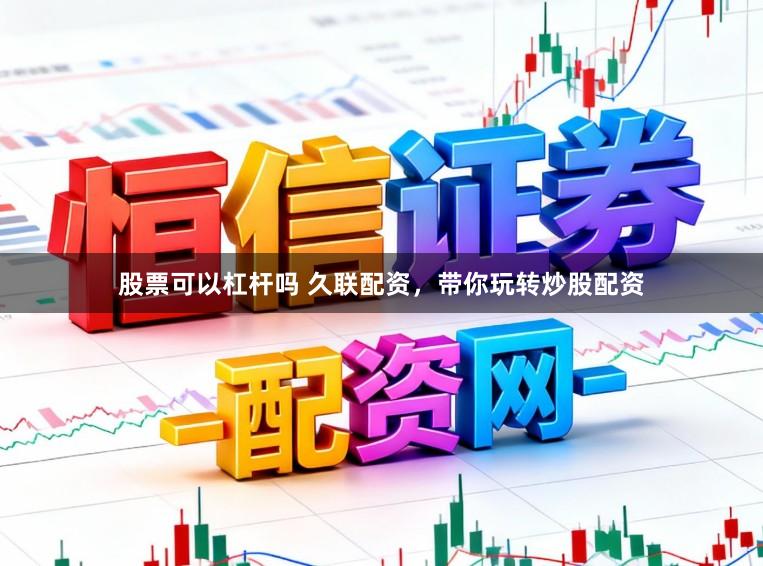 股票可以杠杆吗 久联配资，带你玩转炒股配资