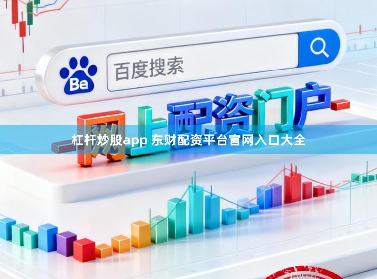 杠杆炒股app 东财配资平台官网入口大全