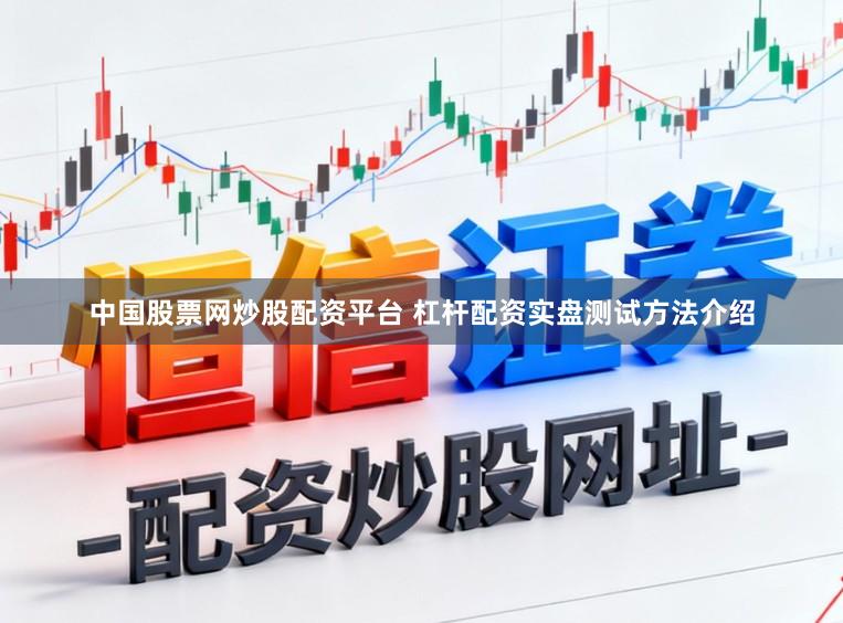 中国股票网炒股配资平台 杠杆配资实盘测试方法介绍