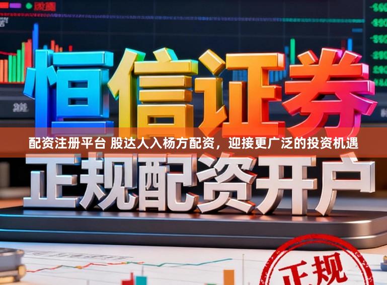 配资注册平台 股达人入杨方配资，迎接更广泛的投资机遇