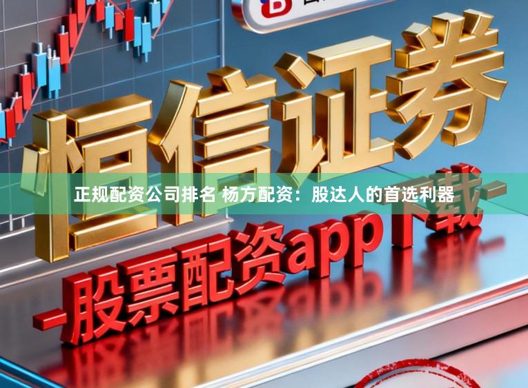 正规配资公司排名 杨方配资：股达人的首选利器