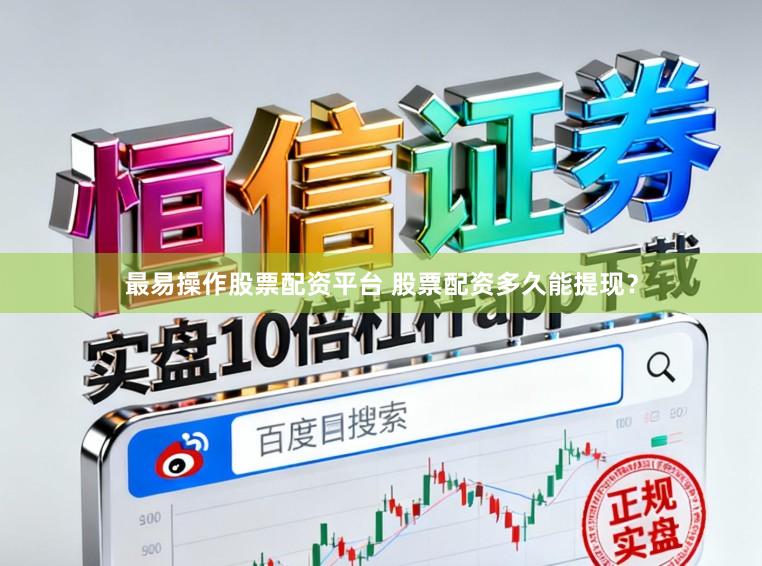 最易操作股票配资平台 股票配资多久能提现？