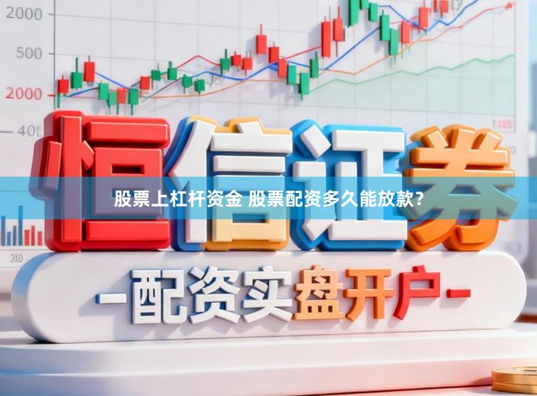 股票上杠杆资金 股票配资多久能放款？