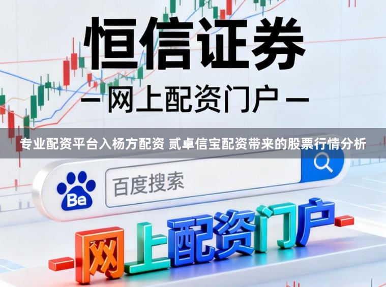 专业配资平台入杨方配资 贰卓信宝配资带来的股票行情分析