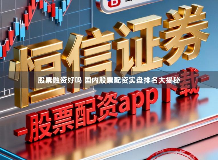 股票融资好吗 国内股票配资实盘排名大揭秘