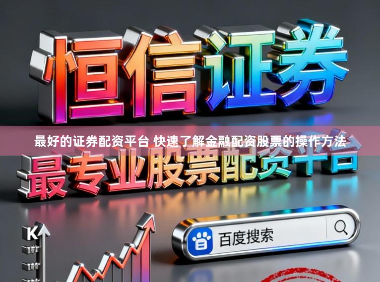 最好的证券配资平台 快速了解金融配资股票的操作方法