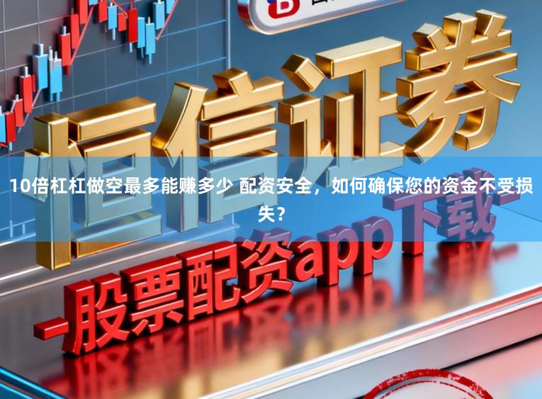 10倍杠杠做空最多能赚多少 配资安全，如何确保您的资金不受损失？