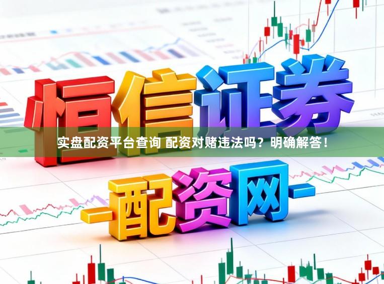 实盘配资平台查询 配资对赌违法吗？明确解答！