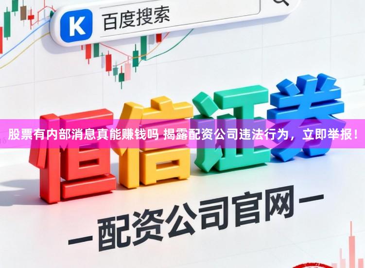 股票有内部消息真能赚钱吗 揭露配资公司违法行为,立即举报!