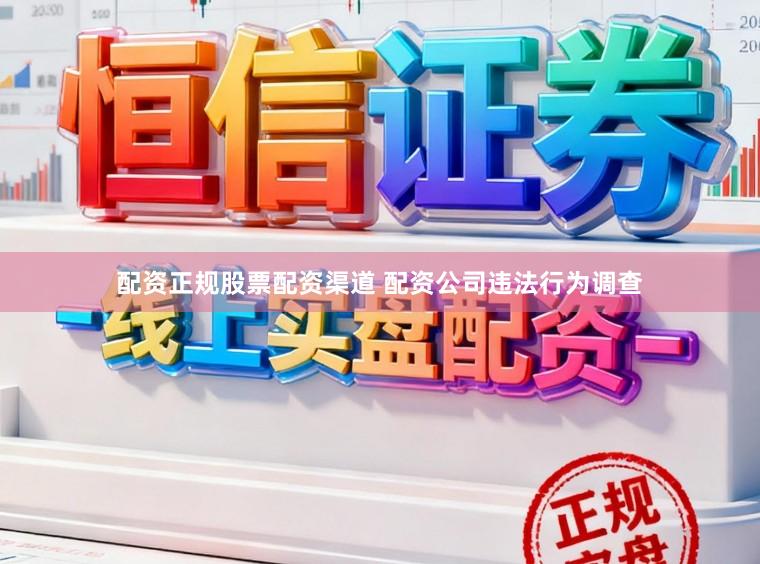 配资正规股票配资渠道 配资公司违法行为调查