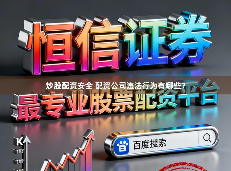 炒股配资安全 配资公司违法行为有哪些？