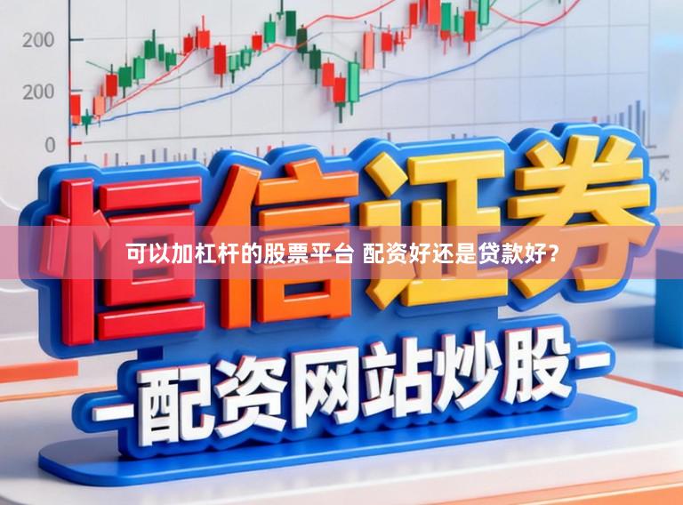 可以加杠杆的股票平台 配资好还是贷款好？