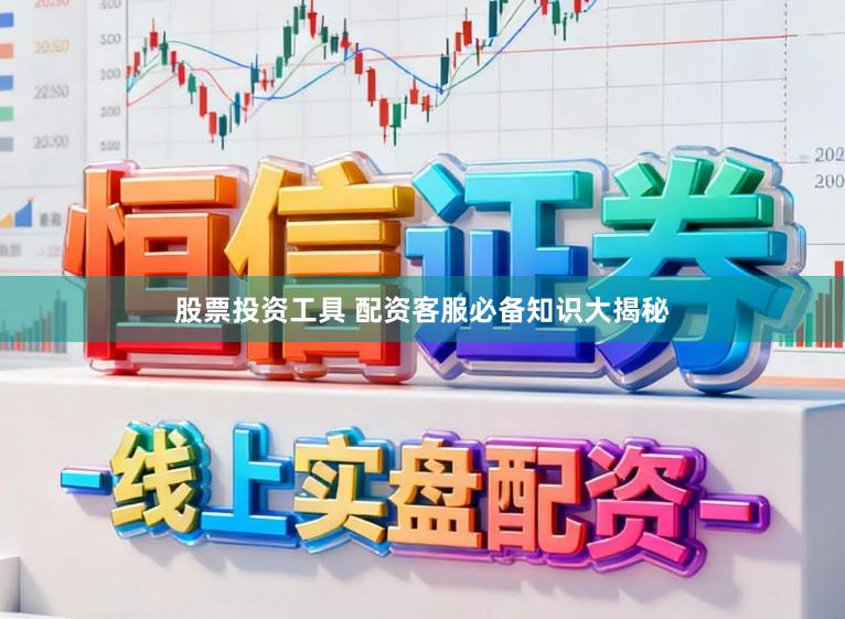 股票投资工具 配资客服必备知识大揭秘