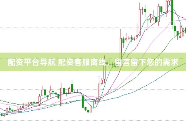配资平台导航 配资客服离线，留言留下您的需求