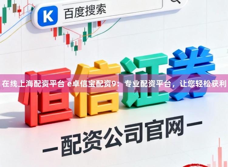 在线上海配资平台 e卓信宝配资9：专业配资平台，让您轻松获利