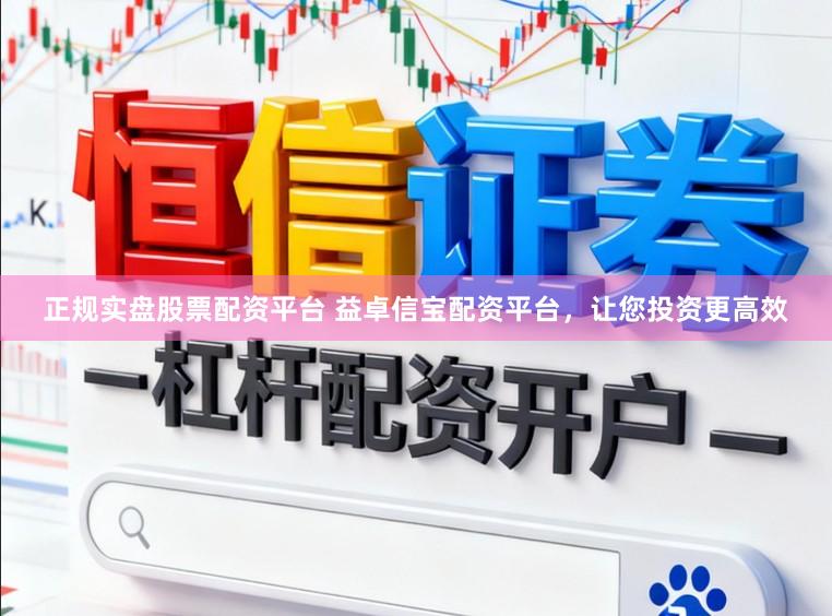 正规实盘股票配资平台 益卓信宝配资平台，让您投资更高效