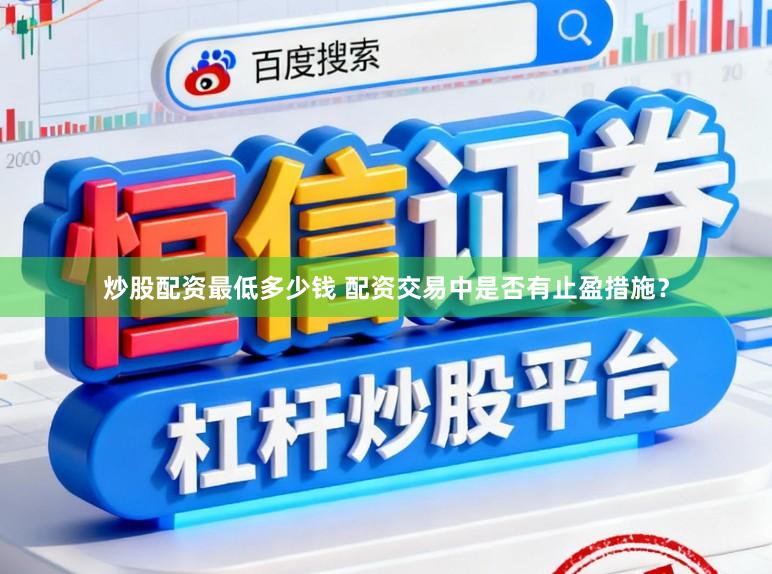 炒股配资最低多少钱 配资交易中是否有止盈措施？